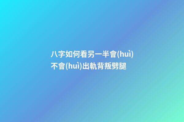 八字如何看另一半會(huì)不會(huì)出軌背叛劈腿