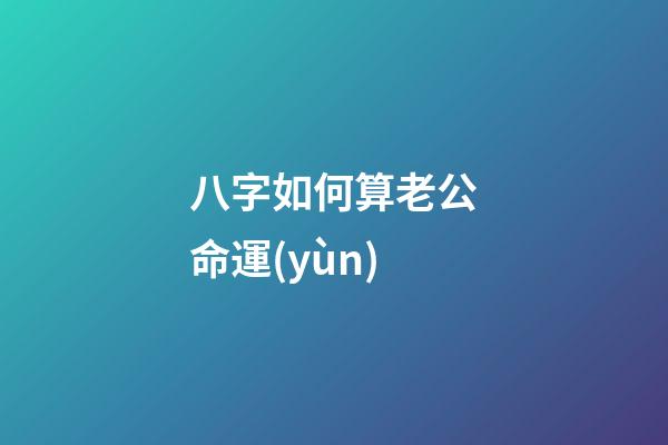 八字如何算老公命運(yùn)