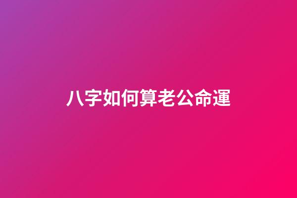 八字如何算老公命運