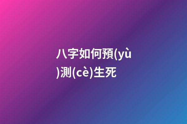 八字如何預(yù)測(cè)生死