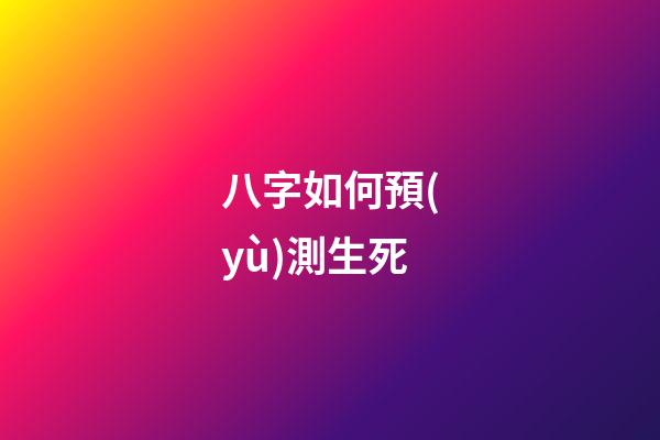八字如何預(yù)測生死