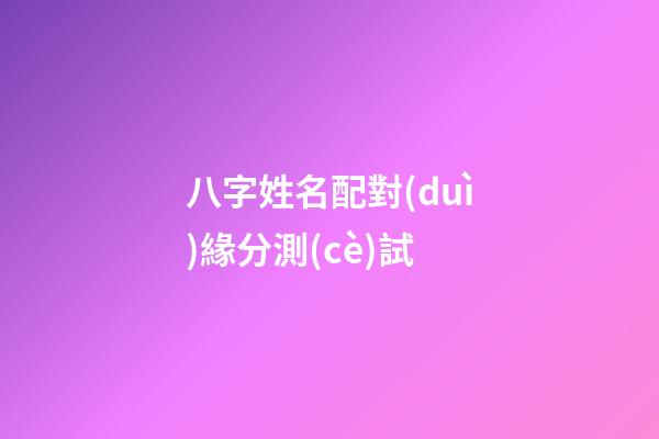 八字姓名配對(duì)緣分測(cè)試