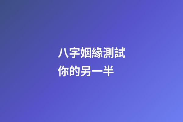 八字姻緣測試你的另一半