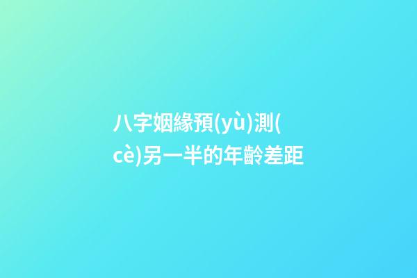 八字姻緣預(yù)測(cè)另一半的年齡差距