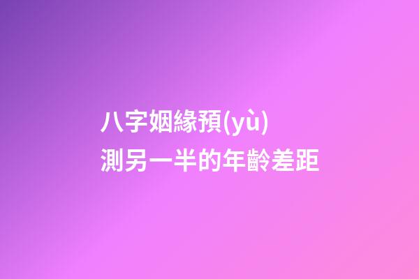 八字姻緣預(yù)測另一半的年齡差距