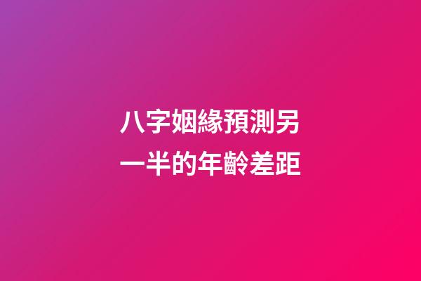 八字姻緣預測另一半的年齡差距