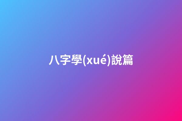 八字學(xué)說篇