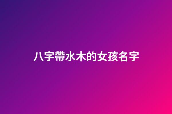 八字帶水木的女孩名字(八字帶水木的女孩名字)-第1張-女孩起名-玄機派