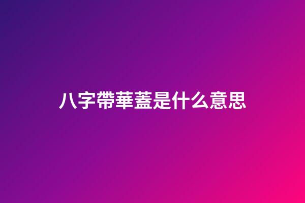 八字帶華蓋是什么意思