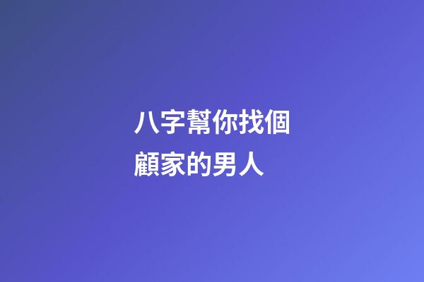 八字幫你找個顧家的男人