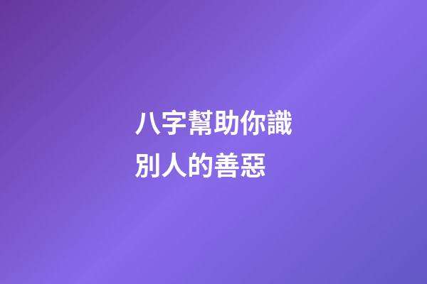 八字幫助你識別人的善惡