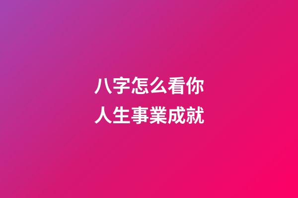 八字怎么看你人生事業成就