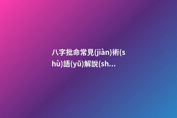 八字批命常見(jiàn)術(shù)語(yǔ)解說(shuō)