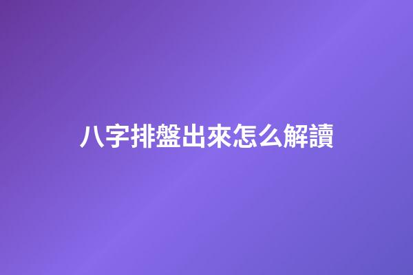 八字排盤出來怎么解讀