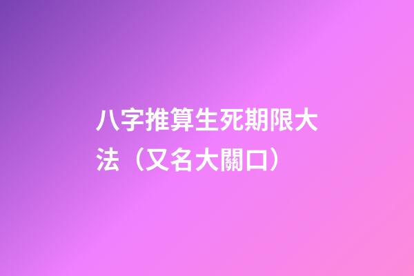 八字推算生死期限大法（又名大關口）