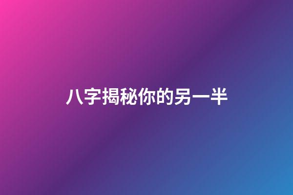 八字揭秘你的另一半