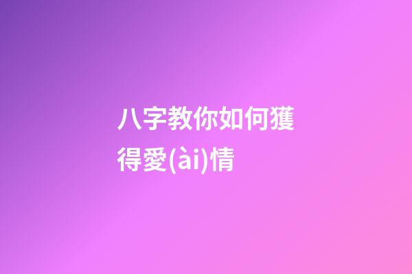 八字教你如何獲得愛(ài)情