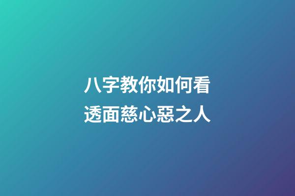 八字教你如何看透面慈心惡之人