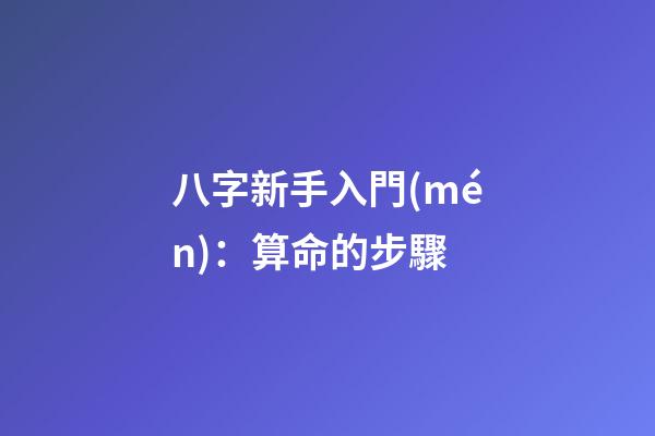 八字新手入門(mén)：算命的步驟