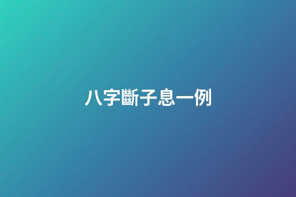 八字斷子息一例