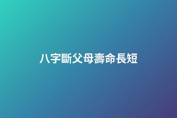 八字斷父母壽命長短