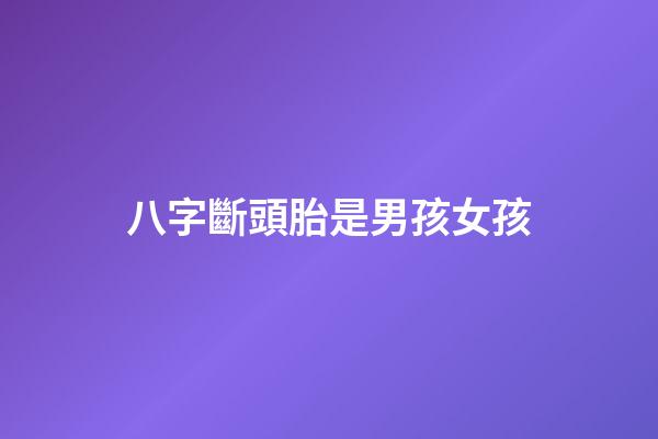 八字斷頭胎是男孩女孩
