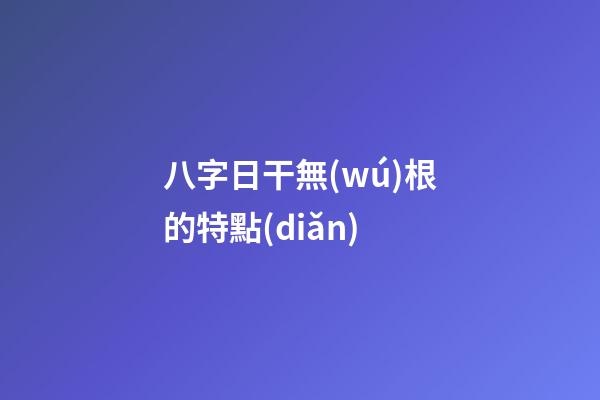八字日干無(wú)根的特點(diǎn)