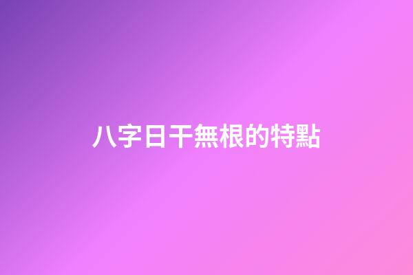 八字日干無根的特點