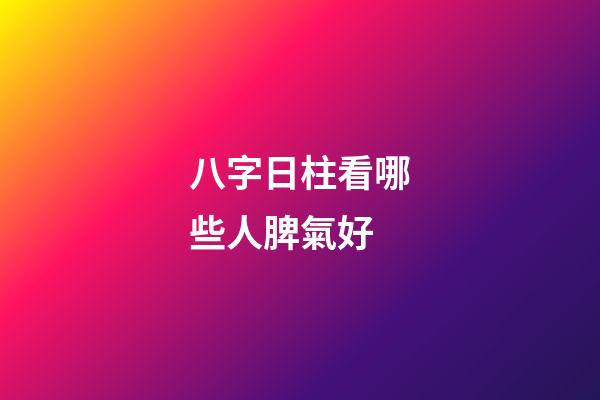 八字日柱看哪些人脾氣好