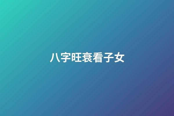 八字旺衰看子女