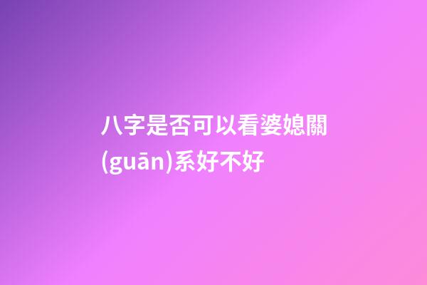 八字是否可以看婆媳關(guān)系好不好