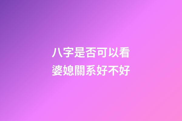 八字是否可以看婆媳關系好不好