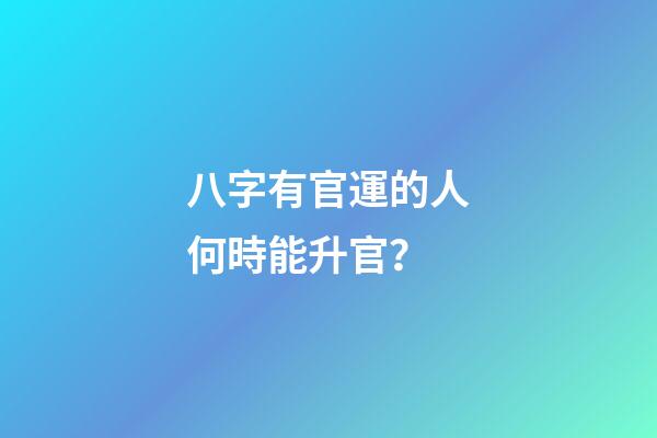 八字有官運的人何時能升官？