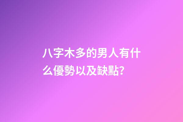八字木多的男人有什么優勢以及缺點？