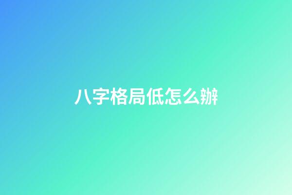 八字格局低怎么辦