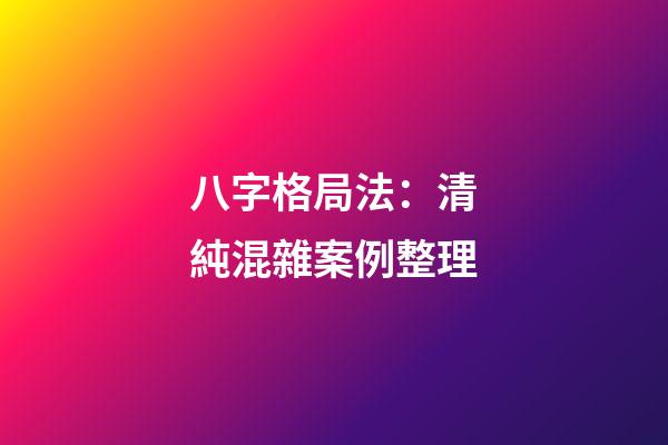 八字格局法：清純混雜案例整理