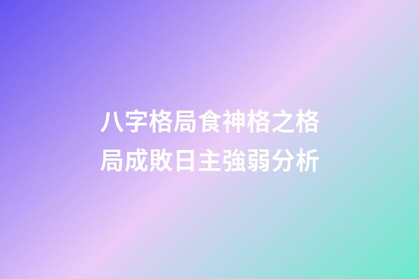 八字格局食神格之格局成敗日主強弱分析