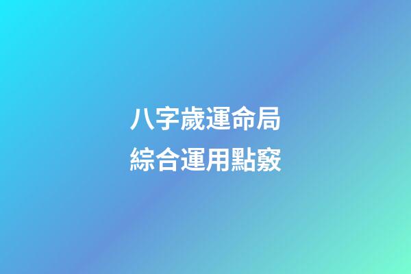 八字歲運命局綜合運用點竅