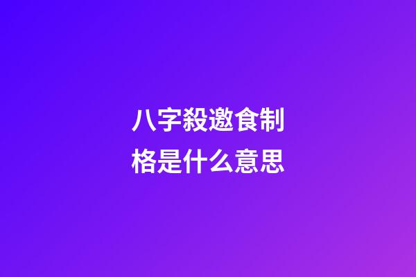 八字殺邀食制格是什么意思