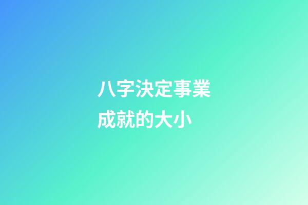 八字決定事業成就的大小
