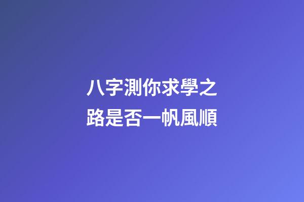 八字測你求學之路是否一帆風順