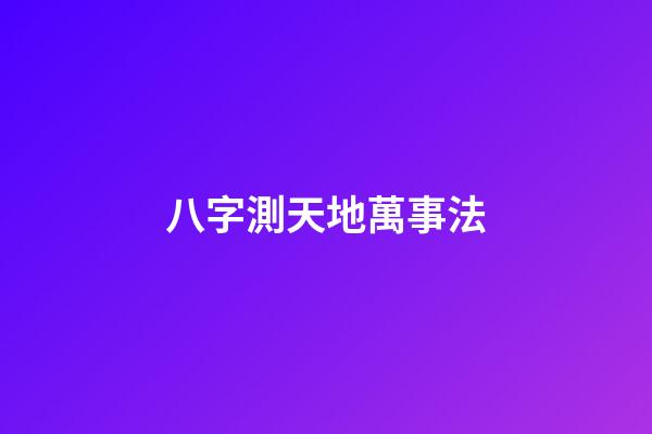 八字測天地萬事法