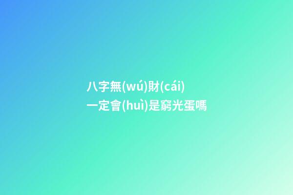 八字無(wú)財(cái)一定會(huì)是窮光蛋嗎
