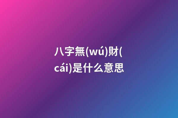 八字無(wú)財(cái)是什么意思