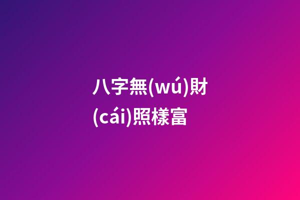 八字無(wú)財(cái)照樣富