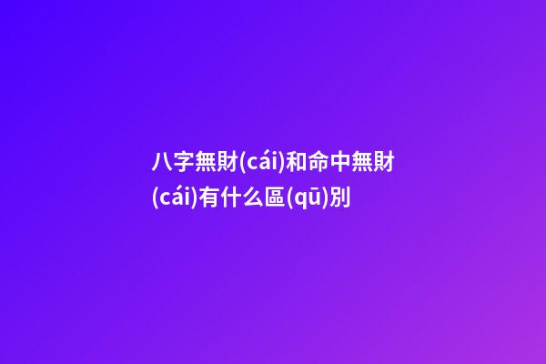 八字無財(cái)和命中無財(cái)有什么區(qū)別