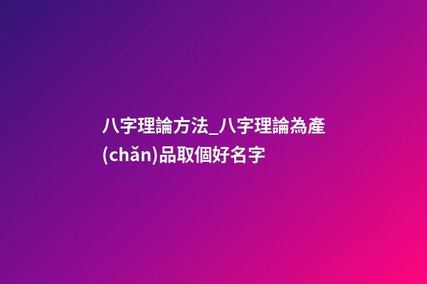 八字理論方法_八字理論為產(chǎn)品取個好名字