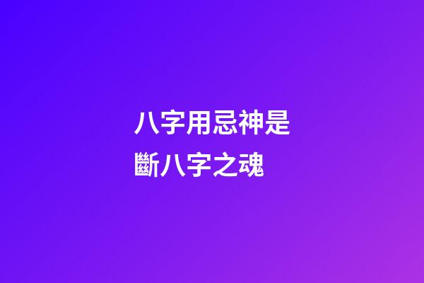 八字用忌神是斷八字之魂