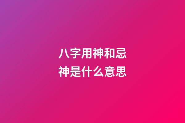 八字用神和忌神是什么意思