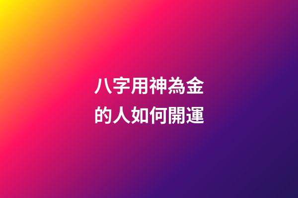 八字用神為金的人如何開運